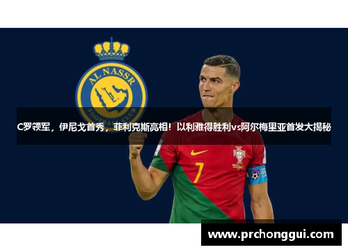 C罗领军，伊尼戈首秀，菲利克斯亮相！以利雅得胜利vs阿尔梅里亚首发大揭秘