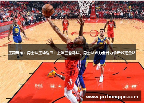 主题展示：勇士队主场战曲：上演三番马戏，勇士队火力全开力争击败掘金队